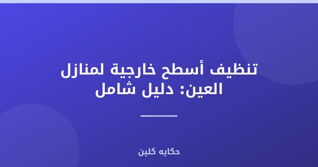 تنظيف أسطح خارجية لمنازل العين: دليل شامل