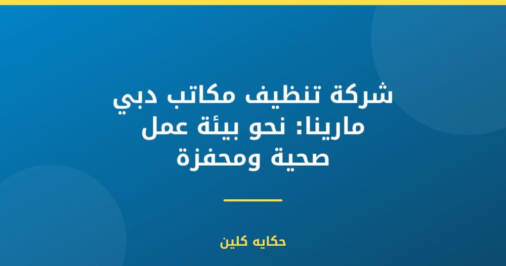 شركة تنظيف مكاتب دبي مارينا: نحو بيئة عمل صحية ومحفزة