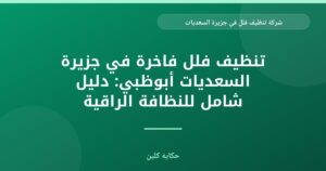 شركة تنظيف فلل في جزيرة السعديات: دليل شامل لحياة فاخرة